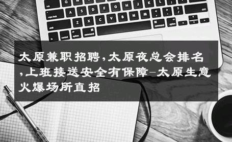 太原兼职招聘,太原夜总会排名,上班接送安全有保障-太原生意火爆场所直招