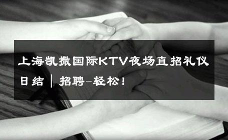 上海凯撒国际KTV夜场直招礼仪日结｜招聘-轻松！ 