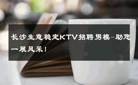 长沙生意稳定KTV招聘男模-助您一展风采！ 
