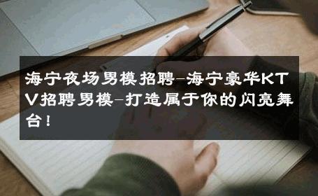 海宁夜场男模招聘-海宁豪华KTV招聘男模-打造属于你的闪亮舞台！ 