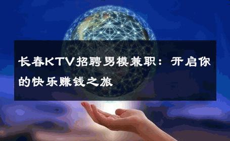 长春KTV招聘男模兼职：开启你的快乐赚钱之旅 