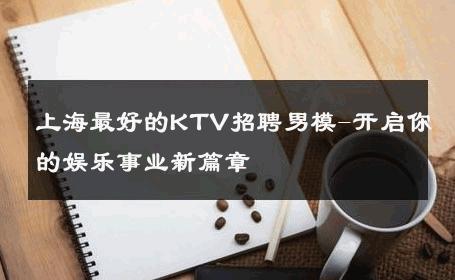 上海最好的KTV招聘男模-开启你的娱乐事业新篇章 