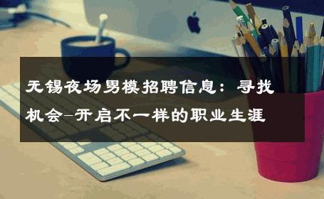 无锡夜场男模招聘信息：寻找机会-开启不一样的职业生涯 