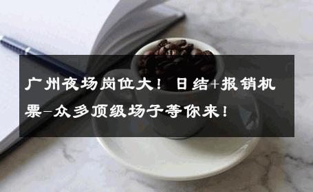 广州夜场岗位大！日结+报销机票-众多顶级场子等你来！ 