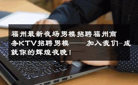 福州最新夜场男模招聘福州商务KTV招聘男模——加入我们-成就你的辉煌夜晚！ 