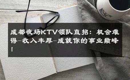 成都夜场KTV领队直招：机会难得-收入丰厚-成就你的事业巅峰！ 