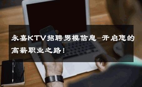 永嘉KTV招聘男模信息-开启您的高薪职业之路！ 