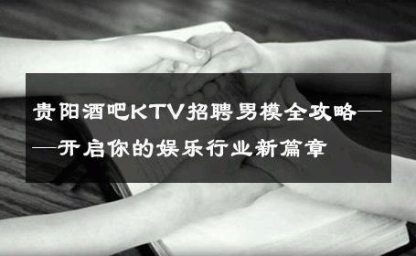 贵阳酒吧KTV招聘男模全攻略——开启你的娱乐行业新篇章 
