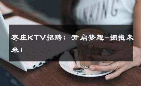 枣庄KTV招聘：开启梦想-拥抱未来！ 