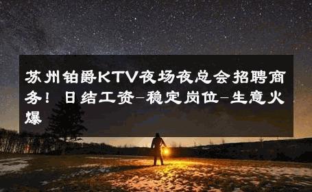 苏州铂爵KTV夜场夜总会招聘商务！日结工资-稳定岗位-生意火爆 