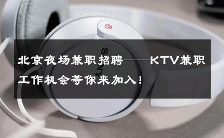 北京夜场兼职招聘——KTV兼职工作机会等你来加入！ 