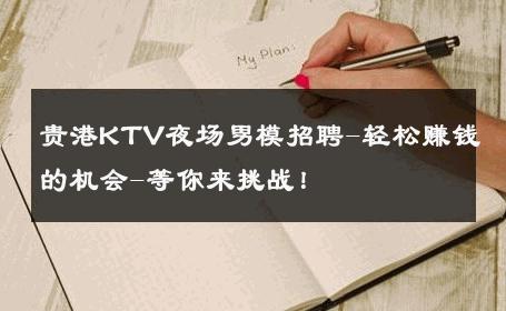 贵港KTV夜场男模招聘-轻松赚钱的机会-等你来挑战！ 