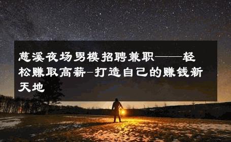 慈溪夜场男模招聘兼职——轻松赚取高薪-打造自己的赚钱新天地 