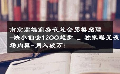 南京高端商务夜总会男模招聘-缺小仙女12OO起步 _ 独家曝光夜场内幕-月入破万！ 