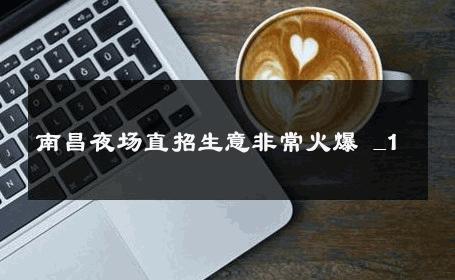 南昌夜场直招生意非常火爆 _1