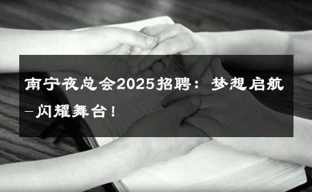 南宁夜总会2025招聘：梦想启航-闪耀舞台！ 