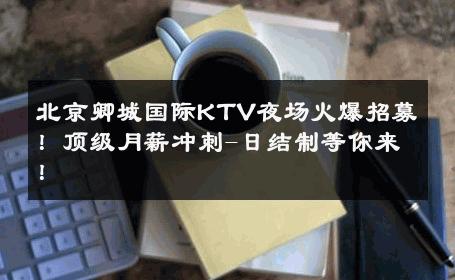 北京卿城国际KTV夜场火爆招募！顶级月薪冲刺-日结制等你来！ 