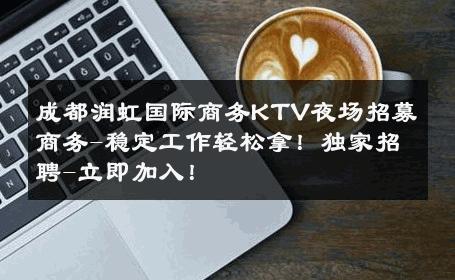 成都润虹国际商务KTV夜场招募商务-稳定工作轻松拿！独家招聘-立即加入！ 