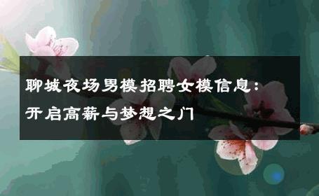 聊城夜场男模招聘女模信息：开启高薪与梦想之门 
