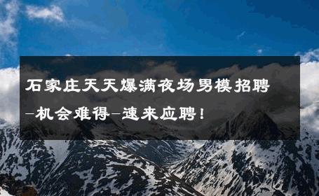 石家庄天天爆满夜场男模招聘-机会难得-速来应聘！ 