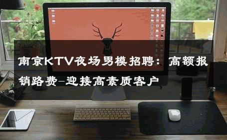 南京KTV夜场男模招聘：高额报销路费-迎接高素质客户 