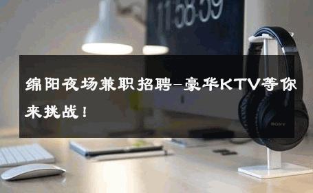 绵阳夜场兼职招聘-豪华KTV等你来挑战！ 