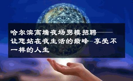 哈尔滨高端夜场男模招聘——让您站在夜生活的巅峰-享受不一样的人生 