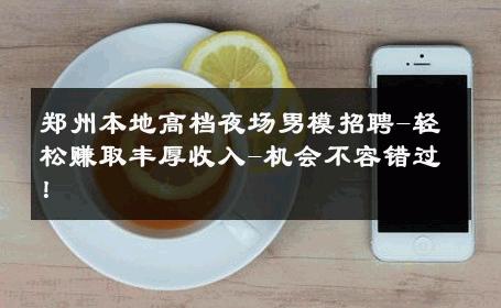 郑州本地高档夜场男模招聘-轻松赚取丰厚收入-机会不容错过！ 