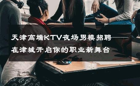 天津高端KTV夜场男模招聘——在津城开启你的职业新舞台 