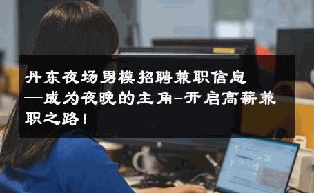 丹东夜场男模招聘兼职信息——成为夜晚的主角-开启高薪兼职之路！ 
