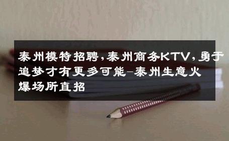 泰州模特招聘,泰州商务KTV,勇于追梦才有更多可能-泰州生意火爆场所直招