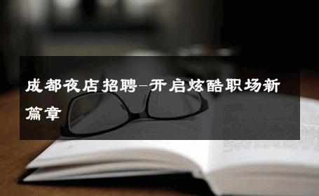 成都夜店招聘-开启炫酷职场新篇章 