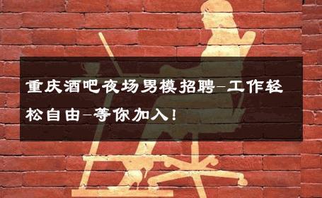重庆酒吧夜场男模招聘-工作轻松自由-等你加入！ 