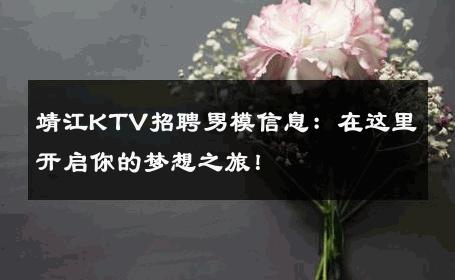 靖江KTV招聘男模信息：在这里开启你的梦想之旅！ 