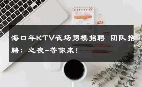 海口年KTV夜场男模招聘-团队招聘：之夜-等你来！ 