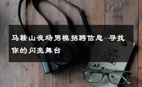 马鞍山夜场男模招聘信息-寻找你的闪亮舞台 