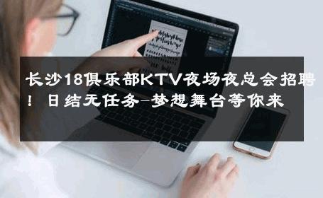 长沙18俱乐部KTV夜场夜总会招聘！日结无任务-梦想舞台等你来 