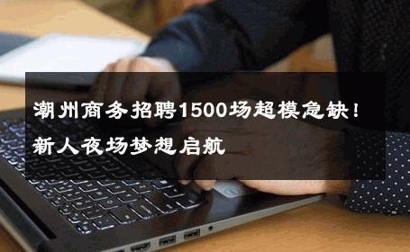 潮州商务招聘1500场超模急缺！新人夜场梦想启航 