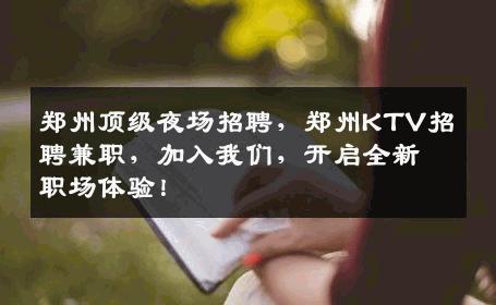 郑州顶级夜场招聘，郑州KTV招聘兼职，加入我们，开启全新职场体验！