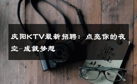 庆阳KTV最新招聘：点亮你的夜空-成就梦想 