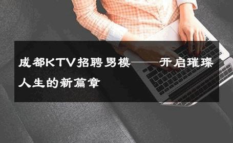 成都KTV招聘男模——开启璀璨人生的新篇章 