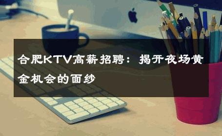 合肥KTV高薪招聘：揭开夜场黄金机会的面纱 