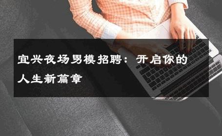 宜兴夜场男模招聘：开启你的人生新篇章 