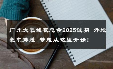 广州大豪城夜总会2025诚招-外地豪车接送-梦想从这里开始！ 