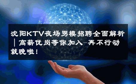 沈阳KTV夜场男模招聘全面解析｜高薪优岗等你加入-再不行动就晚啦！ 
