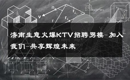 济南生意火爆KTV招聘男模-加入我们-共享辉煌未来 
