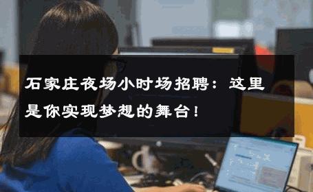 石家庄夜场小时场招聘：这里是你实现梦想的舞台！ 