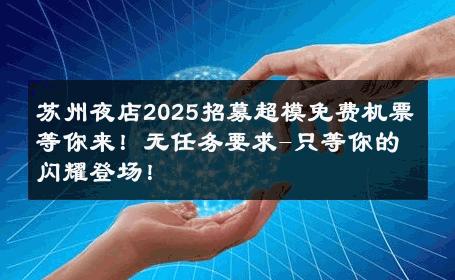 苏州夜店2025招募超模免费机票等你来！无任务要求-只等你的闪耀登场！ 