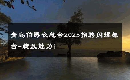 青岛伯爵夜总会2025招聘闪耀舞台-绽放魅力！ 