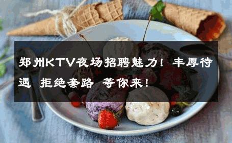 郑州KTV夜场招聘魅力！丰厚待遇-拒绝套路-等你来！ 